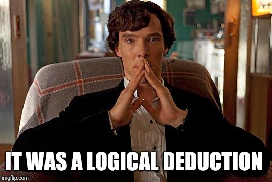 sherlock | IT WAS A LOGICAL DEDUCTION | image tagged in sherlock | made w/ Imgflip meme maker