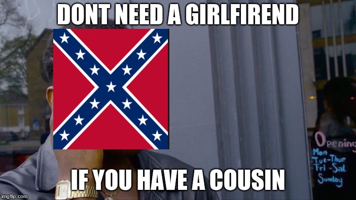 Roll Safe Think About It | DONT NEED A GIRLFIREND; IF YOU HAVE A COUSIN | image tagged in memes,roll safe think about it | made w/ Imgflip meme maker