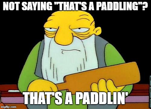 That's a paddlin' Meme | NOT SAYING "THAT'S A PADDLING"? THAT'S A PADDLIN' | image tagged in memes,that's a paddlin' | made w/ Imgflip meme maker