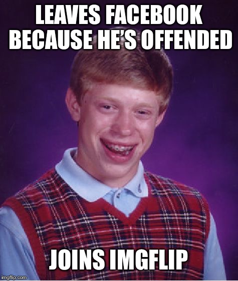Bad Luck Brian Meme | LEAVES FACEBOOK BECAUSE HE’S OFFENDED JOINS IMGFLIP | image tagged in memes,bad luck brian | made w/ Imgflip meme maker