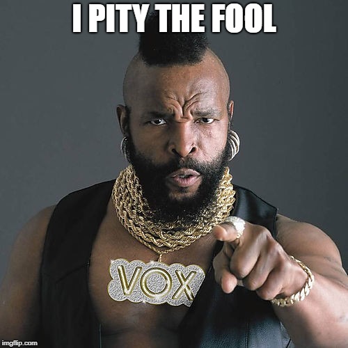 Mr T Pity The Fool | I PITY THE FOOL | image tagged in memes,mr t pity the fool | made w/ Imgflip meme maker