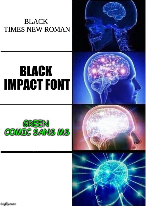 Expanding Brain Meme | BLACK TIMES NEW ROMAN; BLACK IMPACT FONT; GREEN COMIC SANS MS; WHITE FONT | image tagged in memes,expanding brain | made w/ Imgflip meme maker