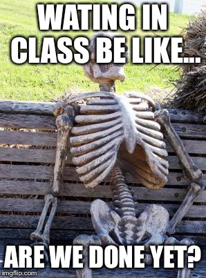 School be like... | WATING IN CLASS BE LIKE... ARE WE DONE YET? | image tagged in memes,waiting skeleton,school,clock,i have no idea what i am doing,back to school | made w/ Imgflip meme maker