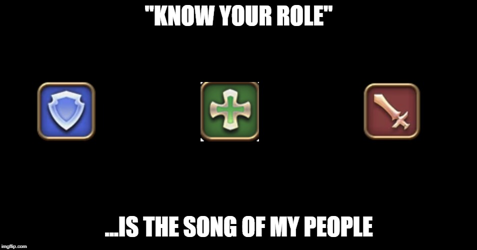 Know Your Role | "KNOW YOUR ROLE"; ...IS THE SONG OF MY PEOPLE | image tagged in tank,dps,healer,role,ffxiv | made w/ Imgflip meme maker