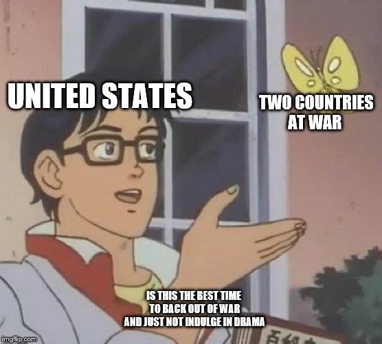 Is This A Pigeon | UNITED STATES; TWO COUNTRIES AT WAR; IS THIS THE BEST TIME TO BACK OUT OF WAR AND JUST NOT INDULGE IN DRAMA | image tagged in memes,is this a pigeon | made w/ Imgflip meme maker