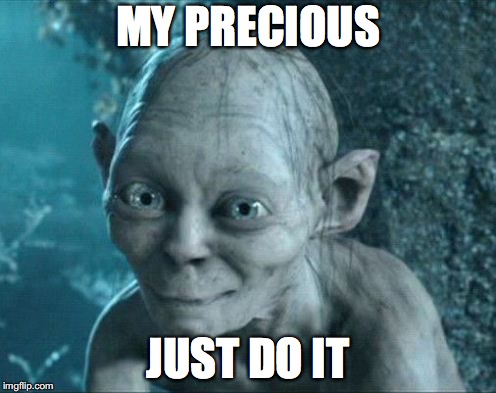 MY PRECIOUS; JUST DO IT | image tagged in summer my precious | made w/ Imgflip meme maker
