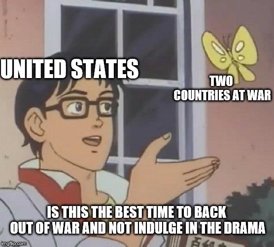 Is This A Pigeon Meme | UNITED STATES; TWO COUNTRIES AT WAR; IS THIS THE BEST TIME TO BACK OUT OF WAR AND NOT INDULGE IN THE DRAMA | image tagged in memes,is this a pigeon | made w/ Imgflip meme maker
