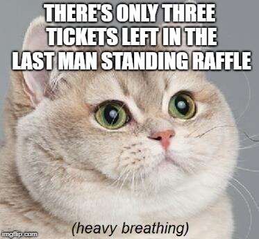 The tension builds | THERE'S ONLY THREE TICKETS LEFT IN THE LAST MAN STANDING RAFFLE | image tagged in memes,heavy breathing cat,dank memes,tension,funny,bad puns | made w/ Imgflip meme maker
