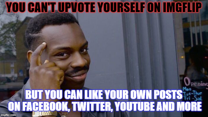 Roll Safe Think About It Meme | YOU CAN'T UPVOTE YOURSELF ON IMGFLIP BUT YOU CAN LIKE YOUR OWN POSTS ON FACEBOOK, TWITTER, YOUTUBE AND MORE | image tagged in memes,roll safe think about it | made w/ Imgflip meme maker