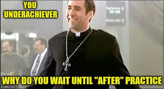 YOU UNDERACHIEVER WHY DO YOU WAIT UNTIL "AFTER" PRACTICE | made w/ Imgflip meme maker
