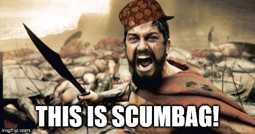 Sparta Leonidas Meme | THIS IS SCUMBAG! | image tagged in memes,sparta leonidas,scumbag | made w/ Imgflip meme maker