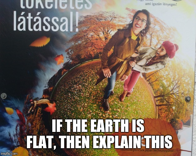 IF THE EARTH IS FLAT, THEN EXPLAIN THIS | made w/ Imgflip meme maker