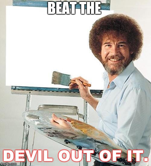 Bob Ross Troll | BEAT THE; DEVIL OUT OF IT. | image tagged in bob ross troll | made w/ Imgflip meme maker