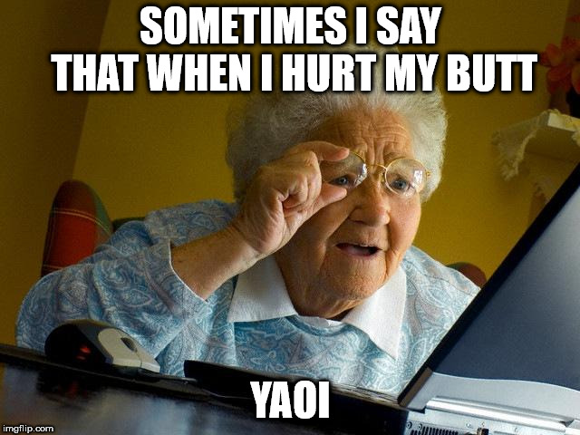 sometimes i wonder if i should post | SOMETIMES I SAY THAT WHEN I HURT MY BUTT; YAOI | image tagged in memes,grandma finds the internet | made w/ Imgflip meme maker