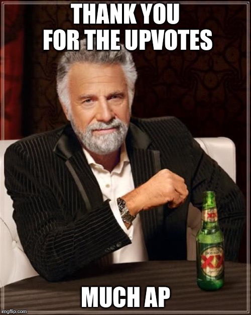 The Most Interesting Man In The World Meme | THANK YOU FOR THE UPVOTES MUCH APPRECIATED | image tagged in memes,the most interesting man in the world | made w/ Imgflip meme maker