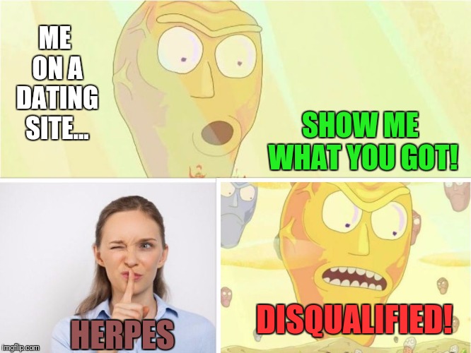 Show me what you got... Unless its herpes...  | ME ON A DATING SITE... SHOW ME WHAT YOU GOT! DISQUALIFIED! HERPES | image tagged in rick and morty,herpes | made w/ Imgflip meme maker