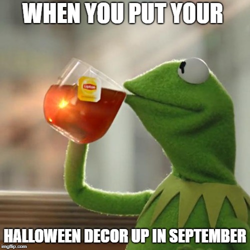 But That's None Of My Business | WHEN YOU PUT YOUR; HALLOWEEN DECOR UP IN SEPTEMBER | image tagged in memes,but thats none of my business,kermit the frog | made w/ Imgflip meme maker