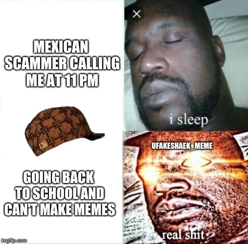 I actually got called by a mexican dude, while i was sleeping | MEXICAN SCAMMER CALLING ME AT 11 PM; UFAKESHAEK_MEME; GOING BACK TO SCHOOL AND CAN'T MAKE MEMES | image tagged in memes,sleeping shaq,scumbag,happy mexican,scammer,funny | made w/ Imgflip meme maker