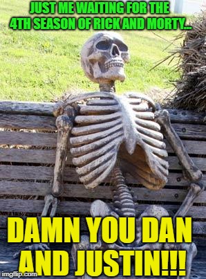 Rick and Morty 2040 | JUST ME WAITING FOR THE 4TH SEASON OF RICK AND MORTY... DAMN YOU DAN AND JUSTIN!!! | image tagged in memes,waiting skeleton,rick and morty | made w/ Imgflip meme maker