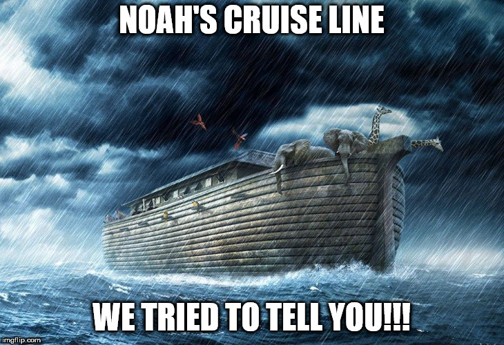 Noah's Ark | NOAH'S CRUISE LINE; WE TRIED TO TELL YOU!!! | image tagged in noah's ark | made w/ Imgflip meme maker