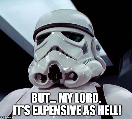 Stormtrooper | BUT... MY LORD. IT'S EXPENSIVE AS HELL! | image tagged in stormtrooper | made w/ Imgflip meme maker