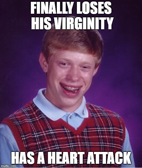 Bad Luck Brian | FINALLY LOSES HIS VIRGINITY; HAS A HEART ATTACK | image tagged in memes,bad luck brian | made w/ Imgflip meme maker