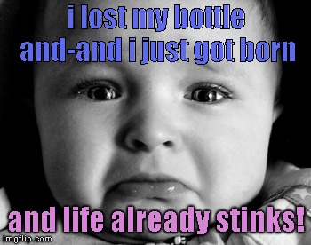 Sad Baby | i lost my bottle and-and i just got born; and life already stinks! | image tagged in memes,sad baby | made w/ Imgflip meme maker