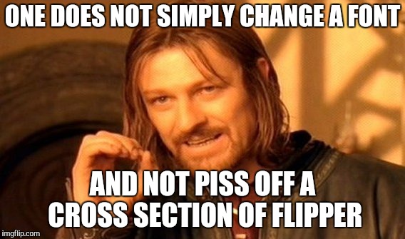 One Does Not Simply Meme | ONE DOES NOT SIMPLY CHANGE A FONT AND NOT PISS OFF A CROSS SECTION OF FLIPPER | image tagged in memes,one does not simply | made w/ Imgflip meme maker
