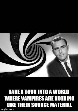 twilight zone 2 | TAKE A TOUR INTO A WORLD WHERE VAMPIRES ARE NOTHING LIKE THEIR SOURCE MATERIAL | image tagged in twilight zone 2 | made w/ Imgflip meme maker