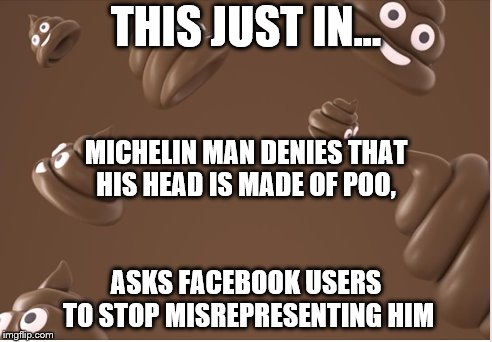 Michelin man is tired of all the crap |  THIS JUST IN... MICHELIN MAN DENIES THAT HIS HEAD IS MADE OF POO, ASKS FACEBOOK USERS TO STOP MISREPRESENTING HIM | image tagged in michelin man,michelin,poo,poop,tires | made w/ Imgflip meme maker