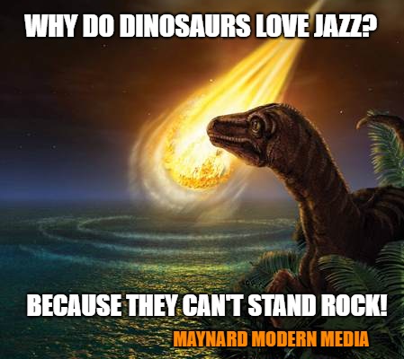 Almost Dead Dinosaur | WHY DO DINOSAURS LOVE JAZZ? BECAUSE THEY CAN'T STAND ROCK! MAYNARD MODERN MEDIA | image tagged in almost dead dinosaur | made w/ Imgflip meme maker