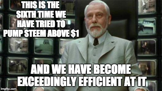 Architect Matrix | THIS IS THE SIXTH TIME WE HAVE TRIED TO PUMP STEEM ABOVE $1; AND WE HAVE BECOME EXCEEDINGLY EFFICIENT AT IT | image tagged in architect matrix | made w/ Imgflip meme maker