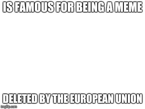 Bad Luck Brian | IS FAMOUS FOR BEING A MEME; DELETED BY THE EUROPEAN UNION | image tagged in memes,bad luck brian | made w/ Imgflip meme maker