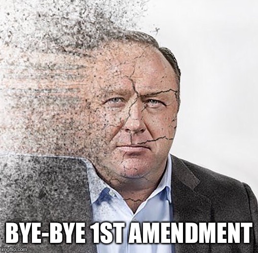 BYE-BYE 1ST AMENDMENT | image tagged in alex jones,1st amendment | made w/ Imgflip meme maker