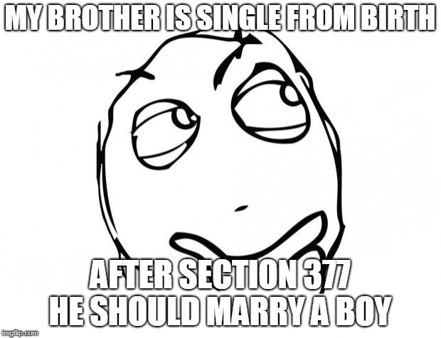 meme thinking | MY BROTHER IS SINGLE FROM BIRTH; AFTER SECTION 377 HE SHOULD MARRY A BOY | image tagged in meme thinking | made w/ Imgflip meme maker