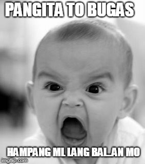 Angry Baby Meme | PANGITA TO BUGAS; HAMPANG ML LANG BAL..AN MO | image tagged in memes,angry baby | made w/ Imgflip meme maker