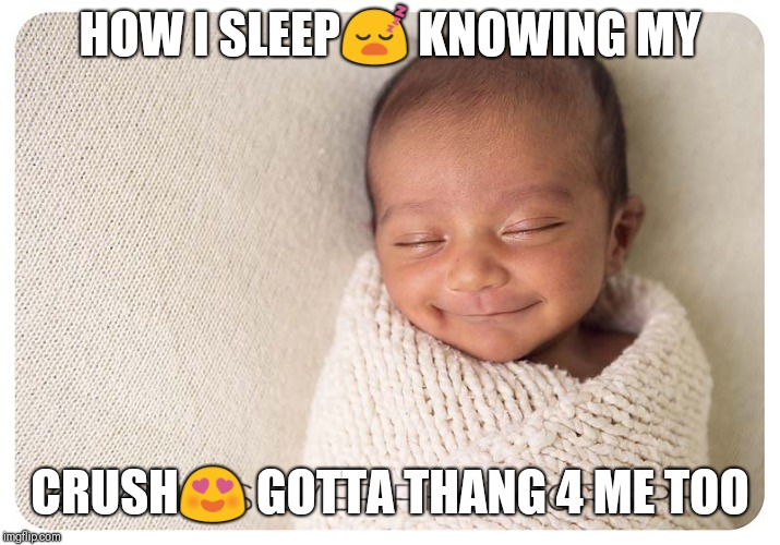 How I sleep | HOW I SLEEP😴 KNOWING MY; CRUSH😍 GOTTA THANG 4 ME TOO | image tagged in crush,sleep,comfort,funny memes | made w/ Imgflip meme maker