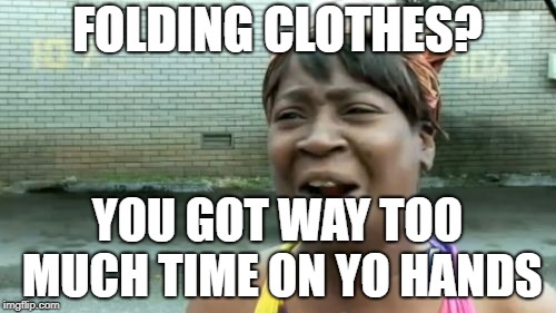 Ain't Nobody Got Time For That Meme | FOLDING CLOTHES? YOU GOT WAY TOO MUCH TIME ON YO HANDS | image tagged in memes,aint nobody got time for that | made w/ Imgflip meme maker