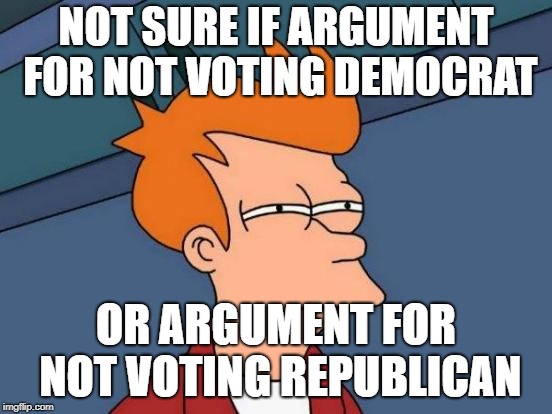 Futurama Fry Meme | NOT SURE IF ARGUMENT FOR NOT VOTING DEMOCRAT OR ARGUMENT FOR NOT VOTING REPUBLICAN | image tagged in memes,futurama fry | made w/ Imgflip meme maker