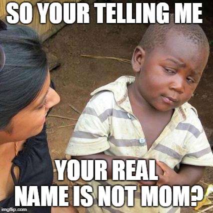 Third World Skeptical Kid Meme | SO YOUR TELLING ME; YOUR REAL NAME IS NOT MOM? | image tagged in memes,third world skeptical kid | made w/ Imgflip meme maker