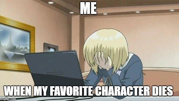 Anime face palm  | ME; WHEN MY FAVORITE CHARACTER DIES | image tagged in anime face palm | made w/ Imgflip meme maker