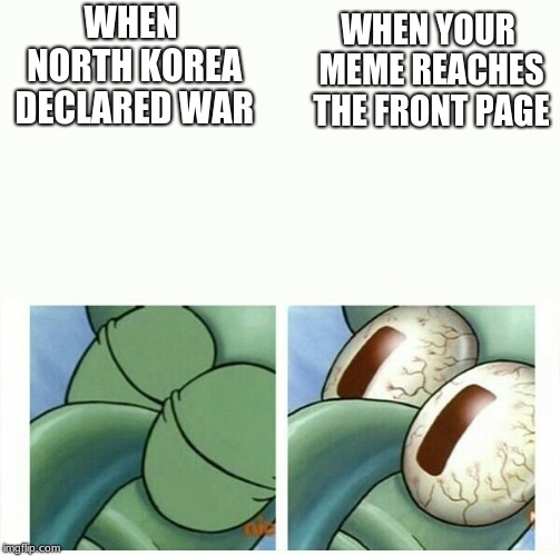 Now, back to reality | WHEN YOUR MEME REACHES THE FRONT PAGE; WHEN NORTH KOREA DECLARED WAR | image tagged in sleeping squidward | made w/ Imgflip meme maker