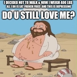 FAT JESUS | DO U STILL LOVE ME? | image tagged in jesus,obese | made w/ Imgflip meme maker