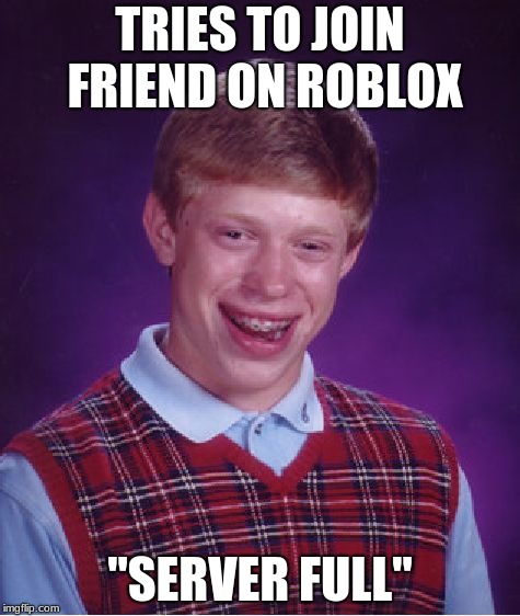 Bad Luck Brian Meme | TRIES TO JOIN FRIEND ON ROBLOX; "SERVER FULL" | image tagged in memes,bad luck brian | made w/ Imgflip meme maker