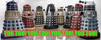 Time For The Daleks | YOU TOO! YOU TOO! YOU TOO! YOU TOO! | image tagged in time for the daleks | made w/ Imgflip meme maker