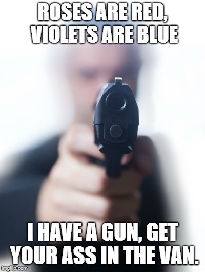 what a lovely poem | ROSES ARE RED, VIOLETS ARE BLUE; I HAVE A GUN, GET YOUR ASS IN THE VAN. | image tagged in criminal | made w/ Imgflip meme maker