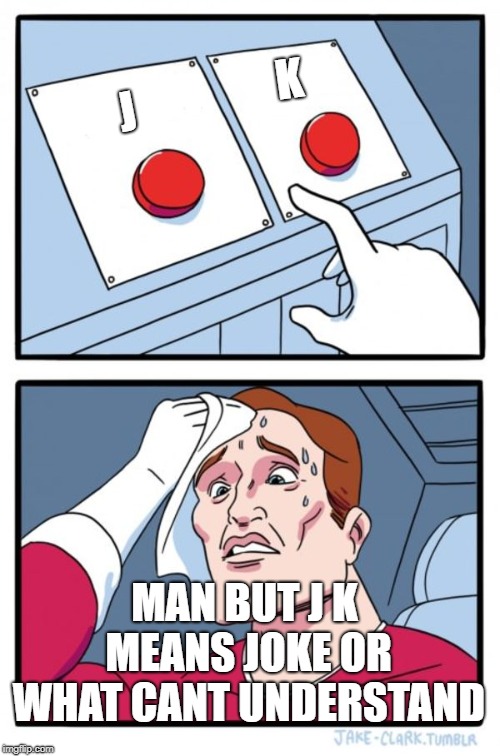 Two Buttons Meme | K; J; MAN BUT J K MEANS JOKE OR WHAT CANT UNDERSTAND | image tagged in memes,two buttons | made w/ Imgflip meme maker