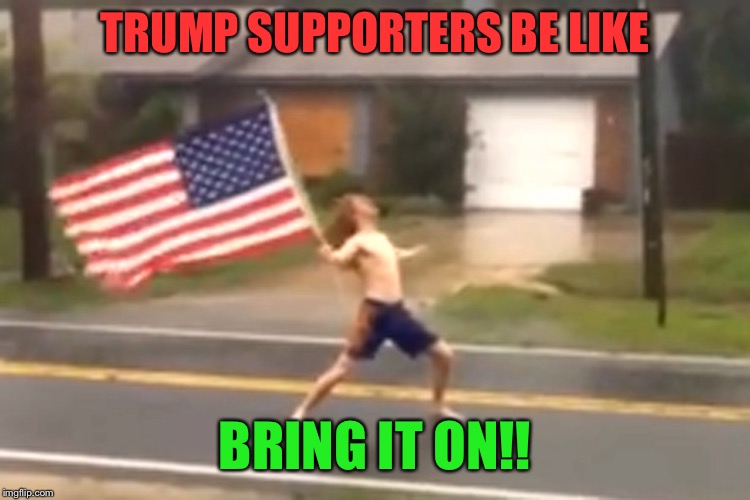 TRUMP SUPPORTERS BE LIKE BRING IT ON!! | made w/ Imgflip meme maker