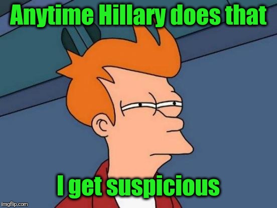 Futurama Fry Meme | Anytime Hillary does that I get suspicious | image tagged in memes,futurama fry | made w/ Imgflip meme maker