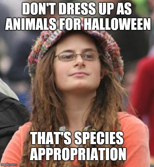 The list of inoffensive costumes is getting shorter every year | DON'T DRESS UP AS ANIMALS FOR HALLOWEEN; THAT'S SPECIES APPROPRIATION | image tagged in college liberal small,memes | made w/ Imgflip meme maker